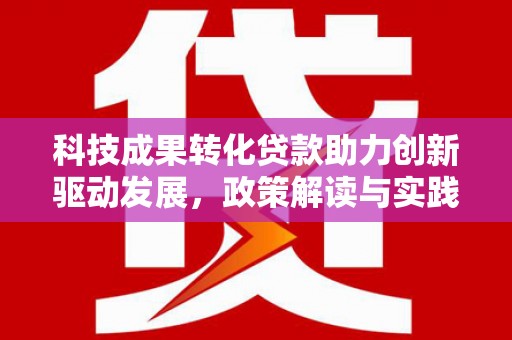 公主岭科技成果转化贷款助力创新驱动发展，政策解读与实践探索