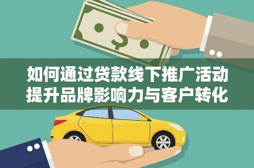 公主岭如何通过贷款线下推广活动提升品牌影响力与客户转化率