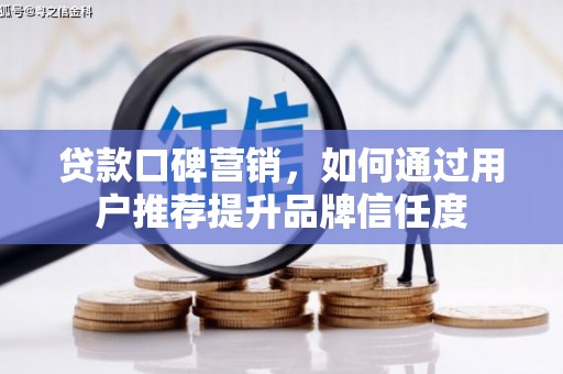 公主岭贷款口碑营销，如何通过用户推荐提升品牌信任度