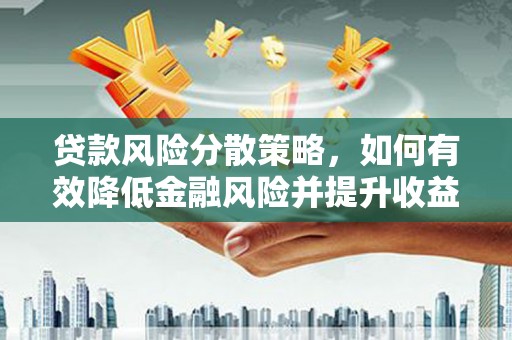 公主岭贷款风险分散策略，如何有效降低金融风险并提升收益