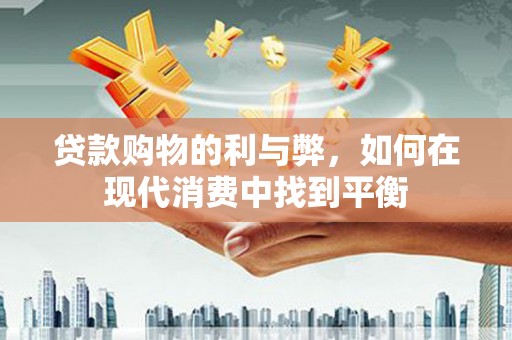 公主岭贷款购物的利与弊，如何在现代消费中找到平衡
