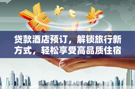 公主岭贷款酒店预订，解锁旅行新方式，轻松享受高品质住宿