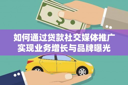 公主岭如何通过贷款社交媒体推广实现业务增长与品牌曝光