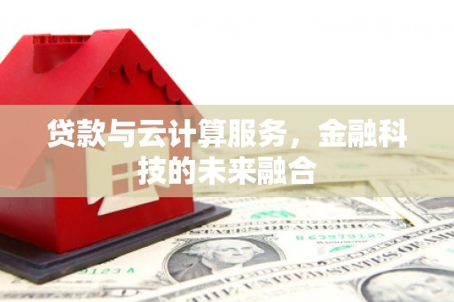 公主岭贷款与云计算服务，金融科技的未来融合