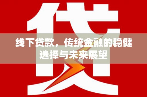 公主岭线下贷款，传统金融的稳健选择与未来展望