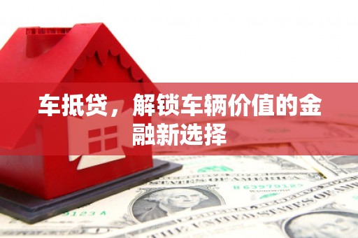 公主岭车抵贷，解锁车辆价值的金融新选择