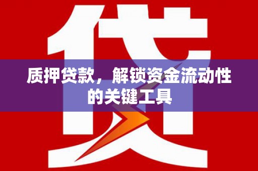 公主岭质押贷款，解锁资金流动性的关键工具