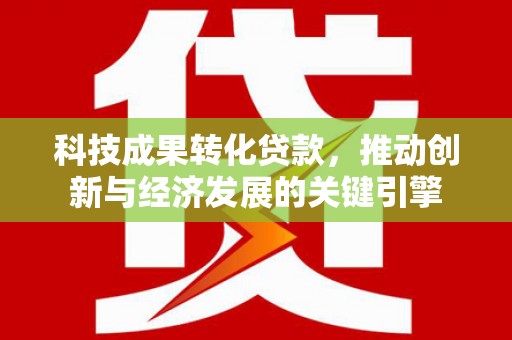 公主岭科技成果转化贷款，推动创新与经济发展的关键引擎
