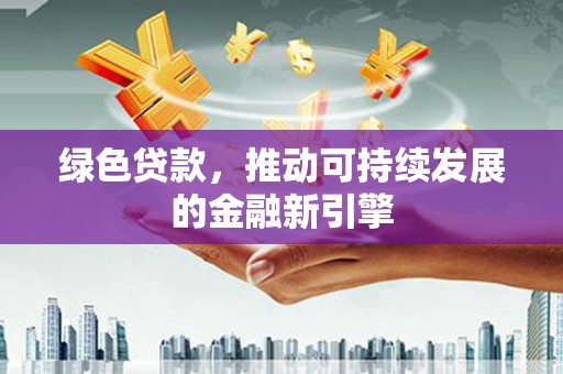 公主岭绿色贷款，推动可持续发展的金融新引擎