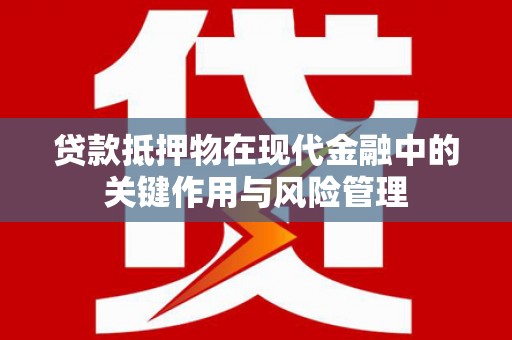 公主岭贷款抵押物在现代金融中的关键作用与风险管理