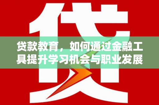 公主岭贷款教育，如何通过金融工具提升学习机会与职业发展