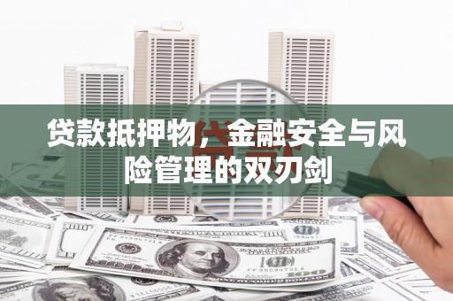 公主岭贷款抵押物，金融安全与风险管理的双刃剑