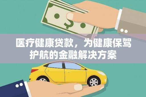 公主岭医疗健康贷款，为健康保驾护航的金融解决方案