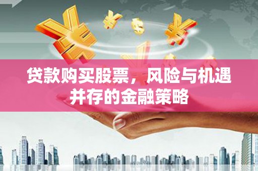 公主岭贷款购买股票，风险与机遇并存的金融策略