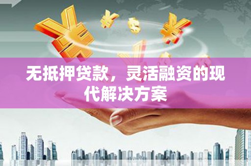 公主岭无抵押贷款，灵活融资的现代解决方案